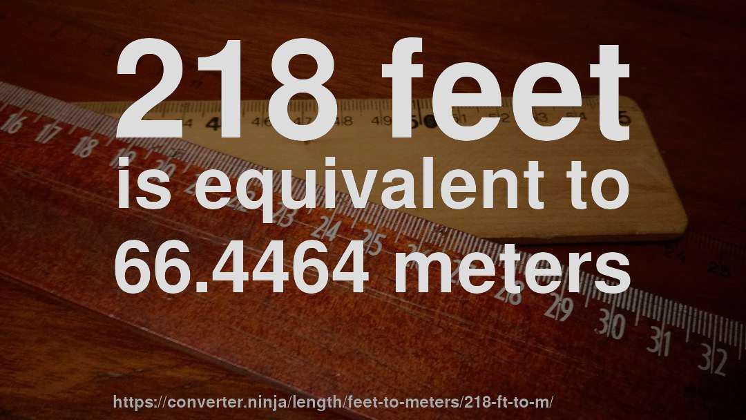 218 feet is equivalent to 66.4464 meters