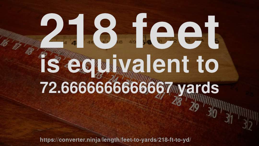 218 feet is equivalent to 72.6666666666667 yards