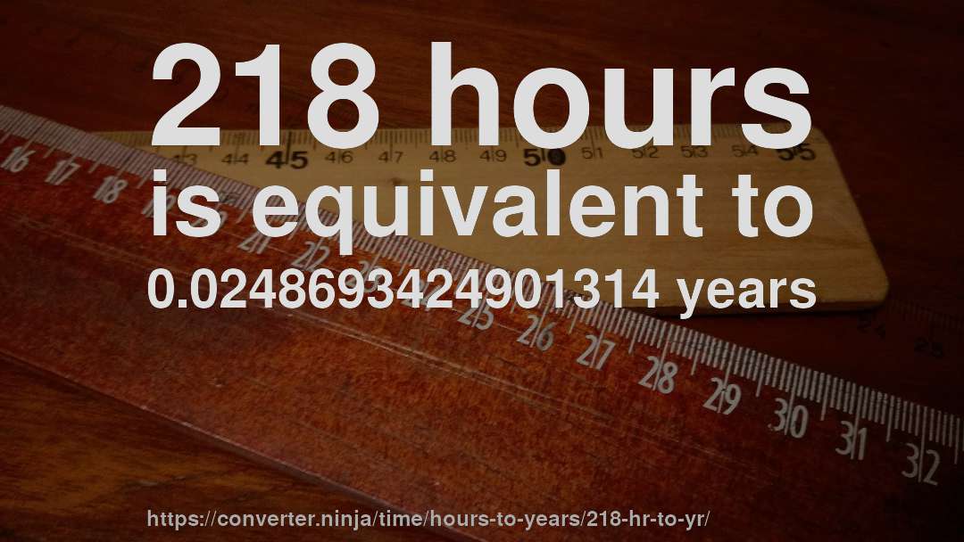 218 hours is equivalent to 0.0248693424901314 years