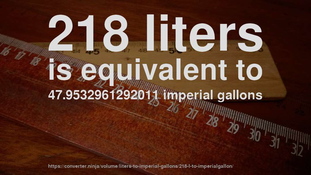 218 liters is equivalent to 47.9532961292011 imperial gallons