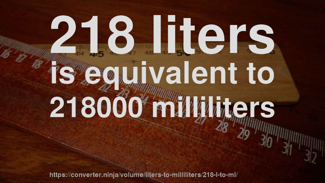 218 liters is equivalent to 218000 milliliters