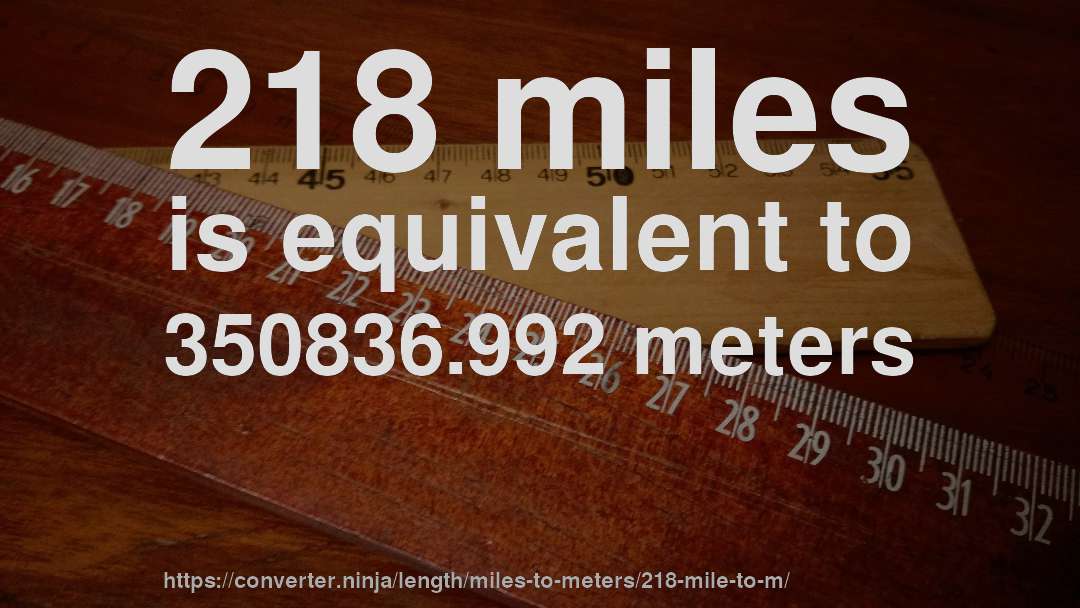 218 miles is equivalent to 350836.992 meters
