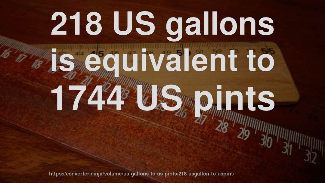 218 US gallons is equivalent to 1744 US pints