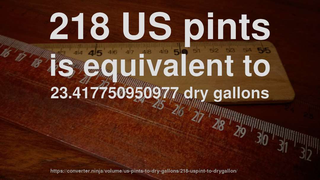 218 US pints is equivalent to 23.417750950977 dry gallons