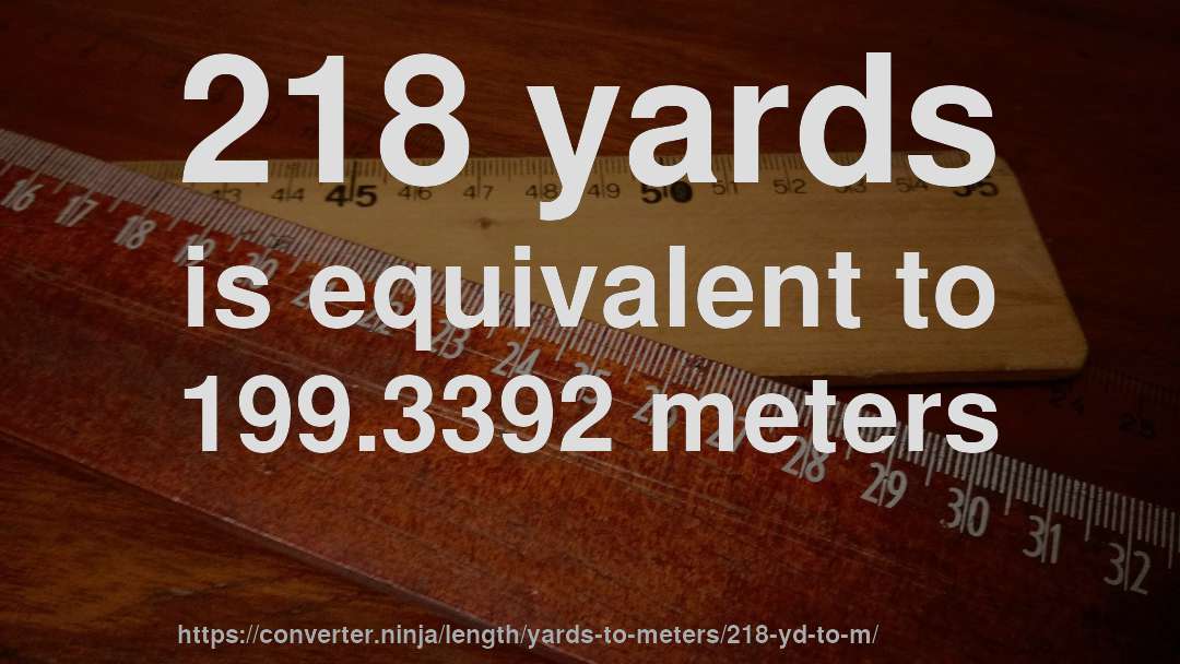 218 yards is equivalent to 199.3392 meters