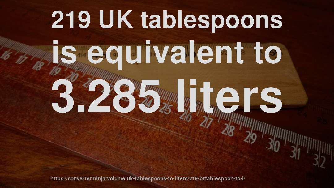 219 UK tablespoons is equivalent to 3.285 liters