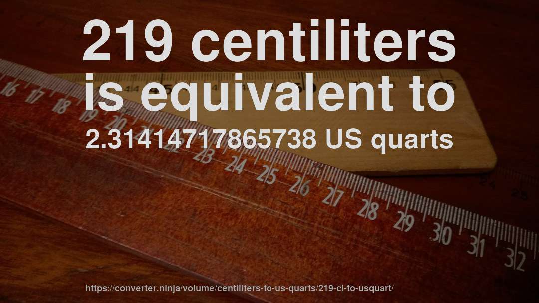219 centiliters is equivalent to 2.31414717865738 US quarts