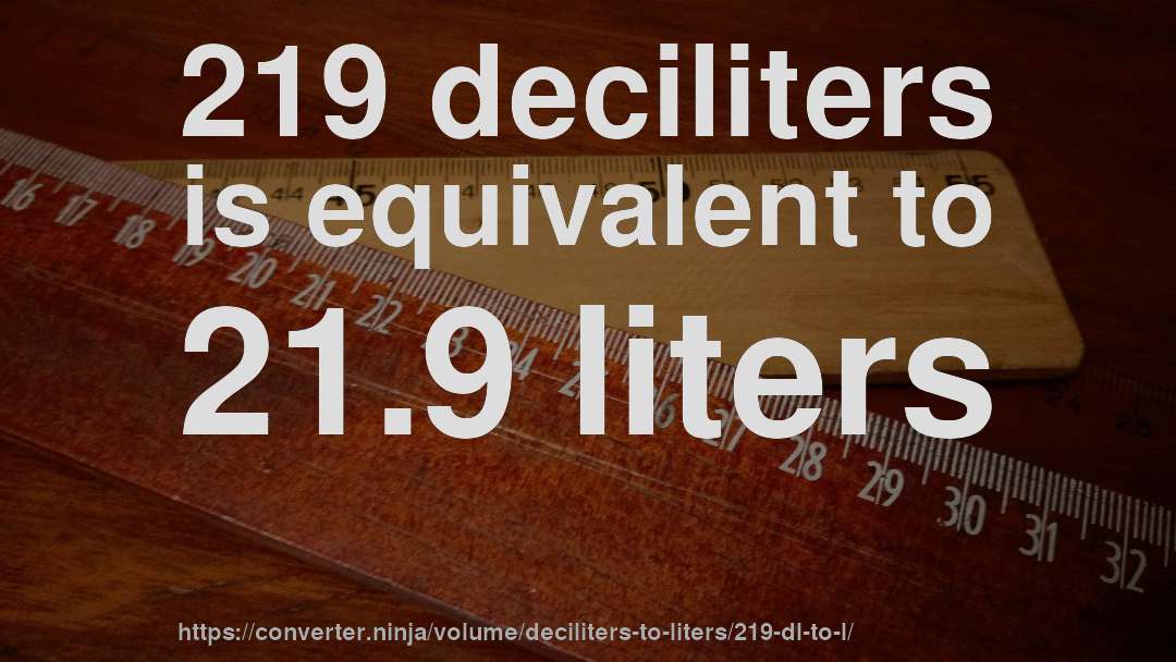 219 deciliters is equivalent to 21.9 liters