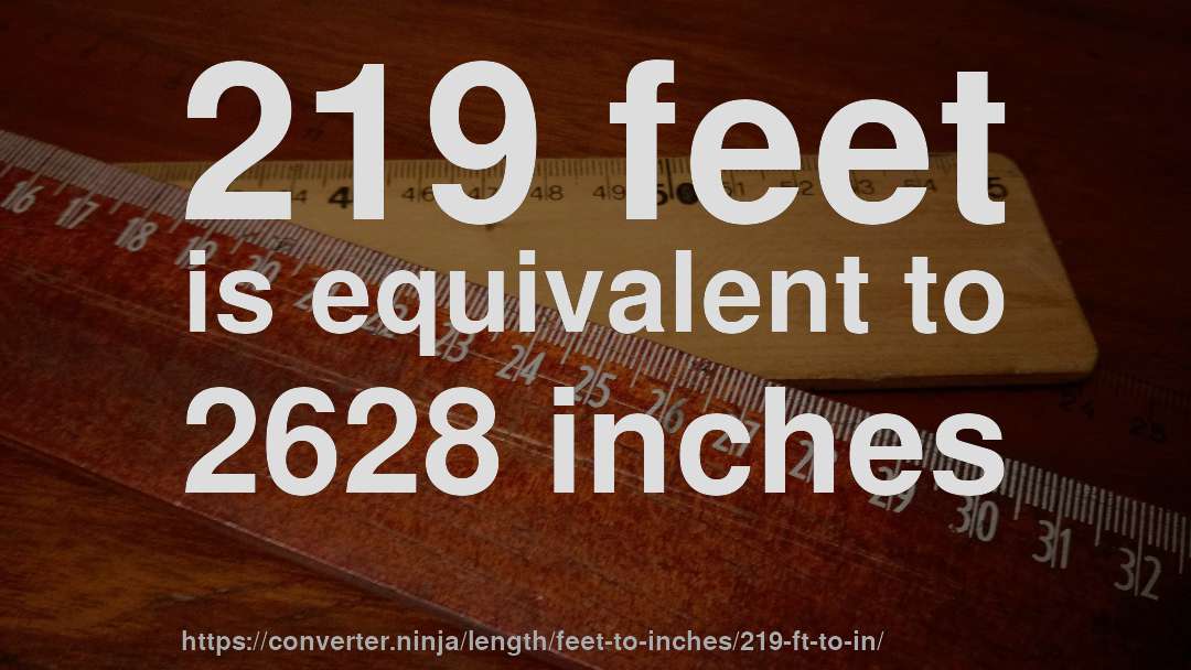 219 feet is equivalent to 2628 inches