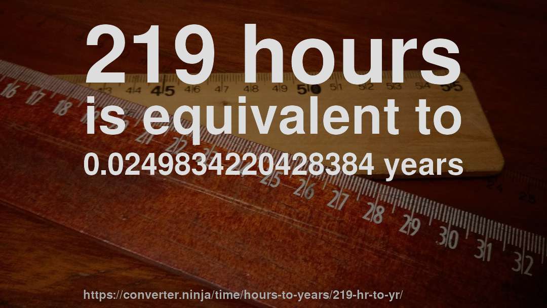 219 hours is equivalent to 0.0249834220428384 years