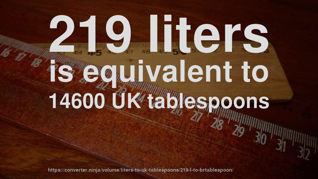 219 liters is equivalent to 14600 UK tablespoons