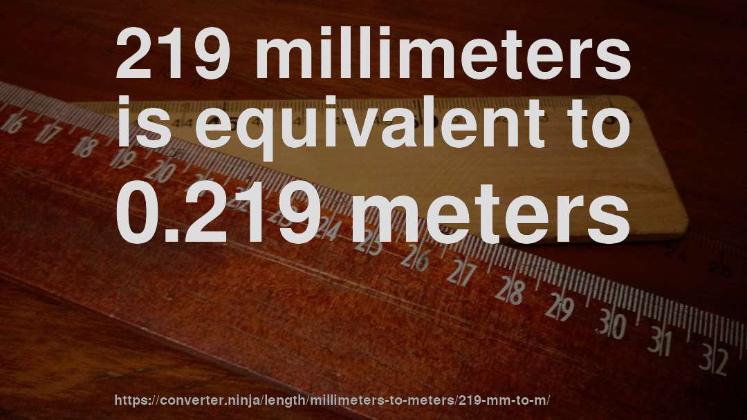 219 millimeters is equivalent to 0.219 meters
