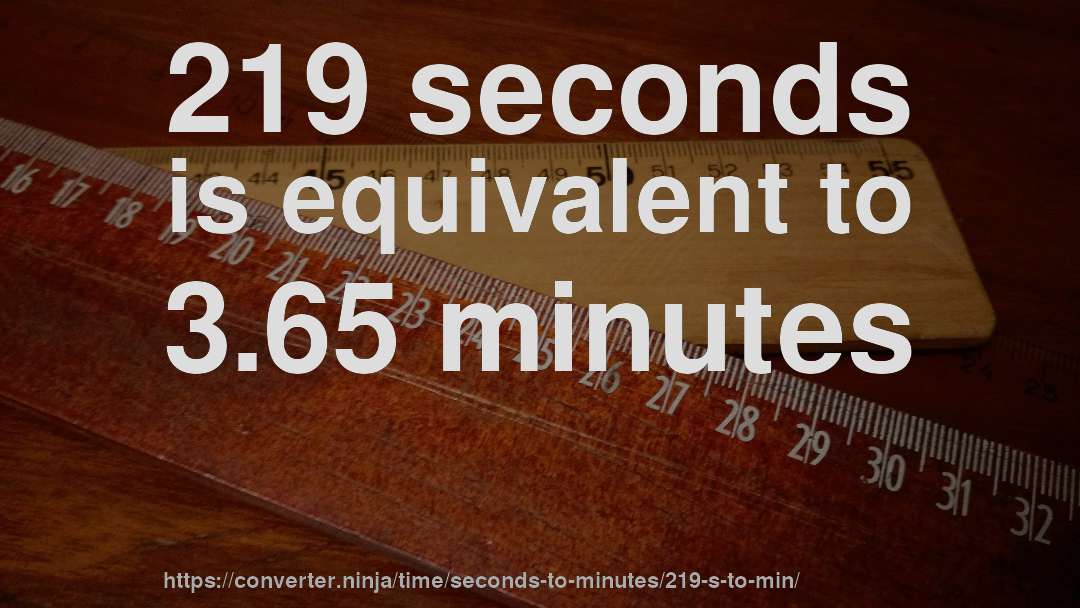 219 seconds is equivalent to 3.65 minutes