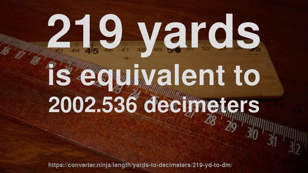 219 yards is equivalent to 2002.536 decimeters