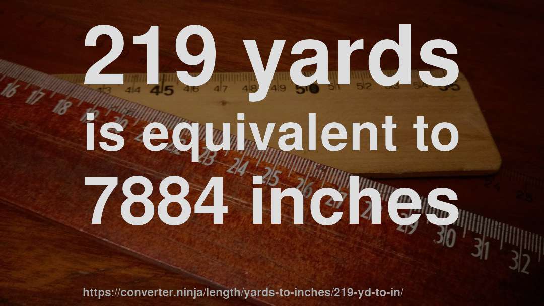 219 yards is equivalent to 7884 inches