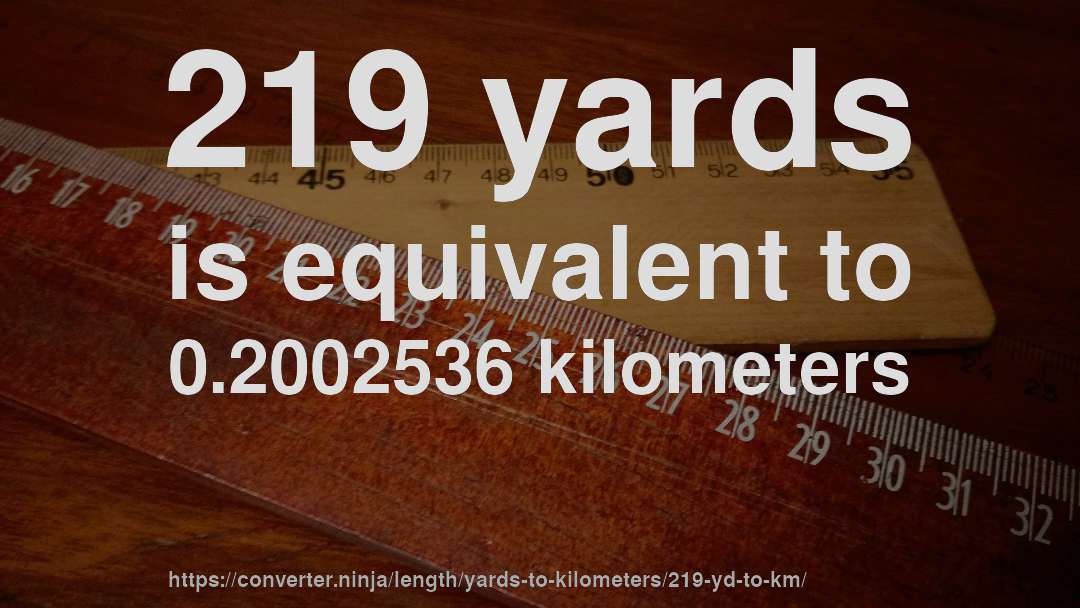 219 yards is equivalent to 0.2002536 kilometers