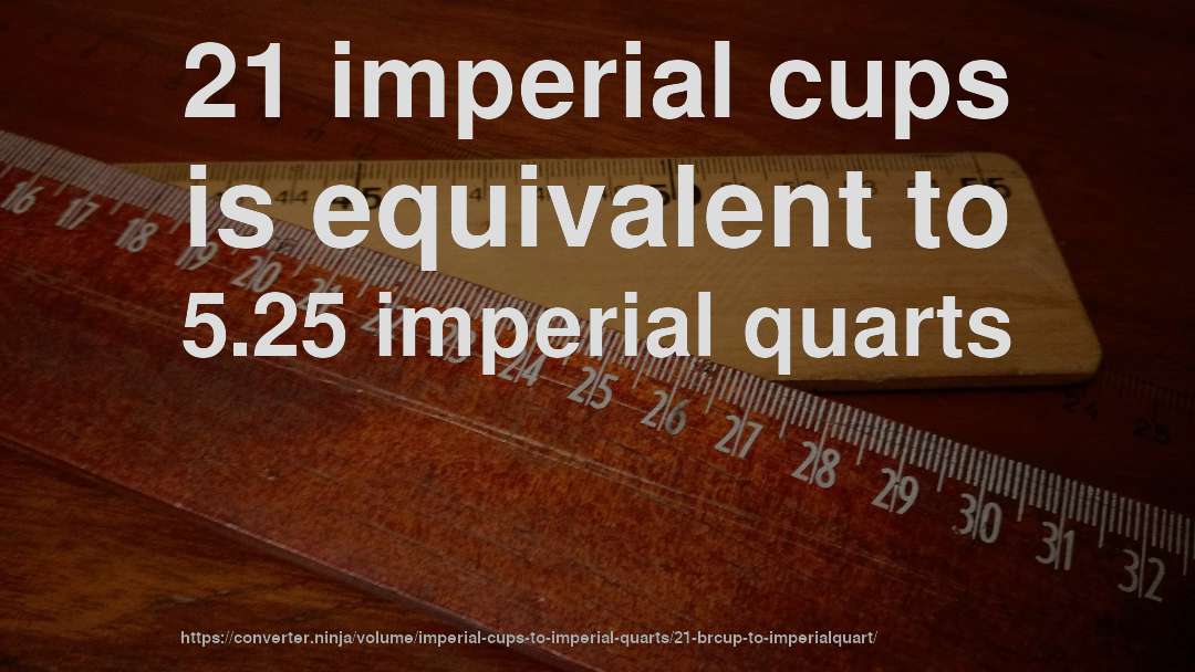 21 imperial cups is equivalent to 5.25 imperial quarts