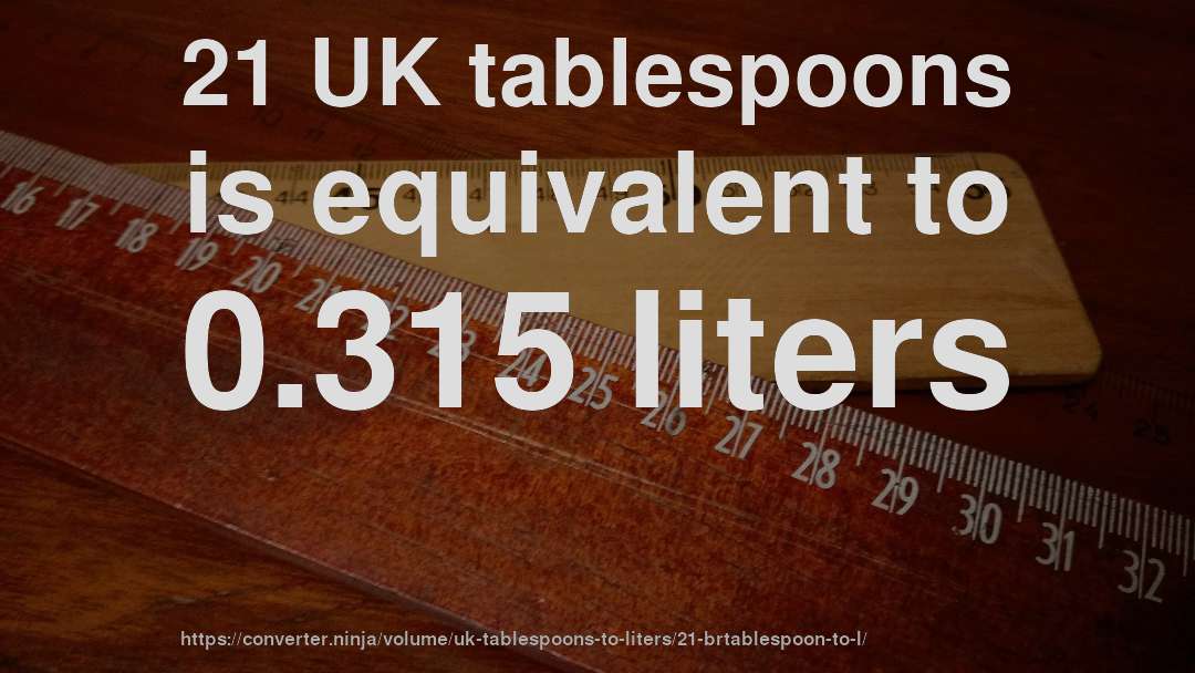 21 UK tablespoons is equivalent to 0.315 liters