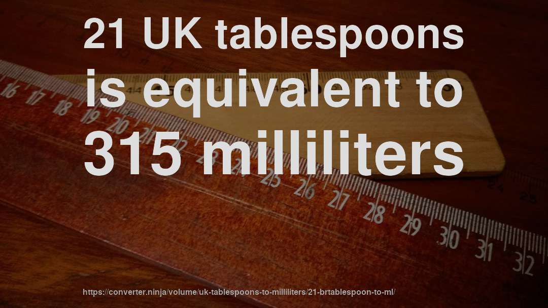 21 UK tablespoons is equivalent to 315 milliliters
