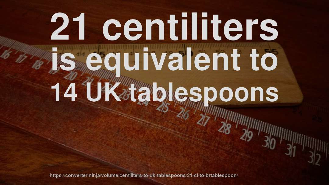21 centiliters is equivalent to 14 UK tablespoons