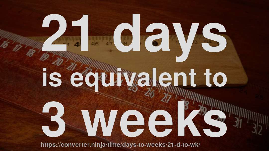 21 days is equivalent to 3 weeks
