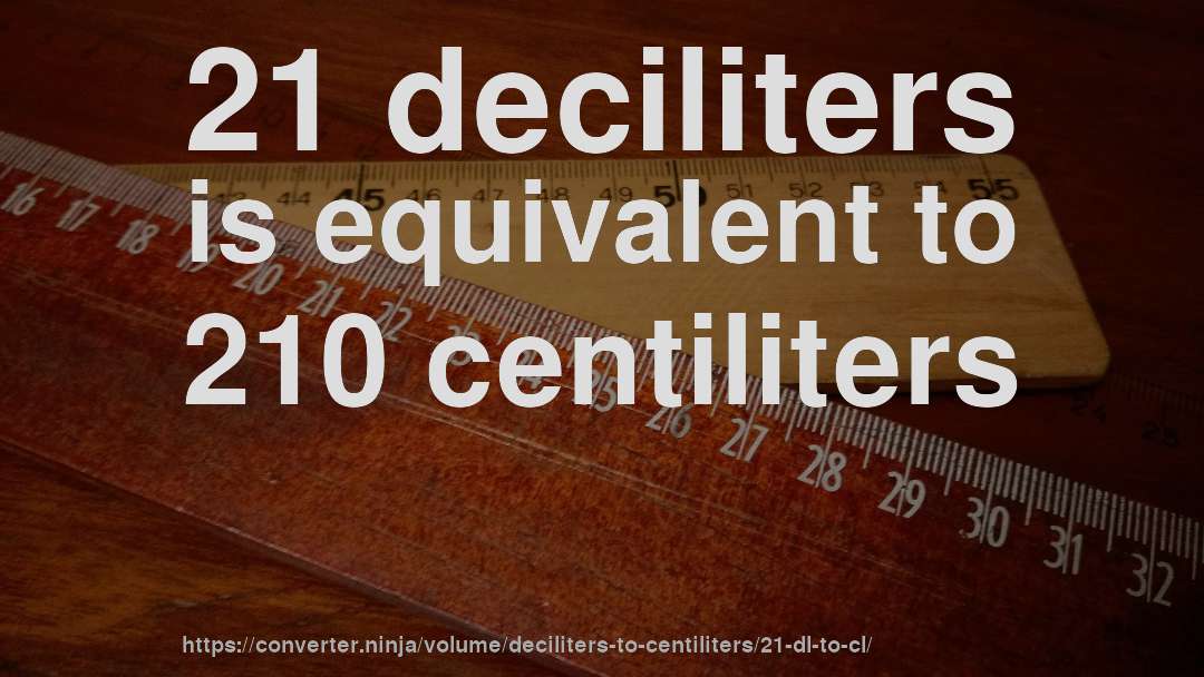 21 deciliters is equivalent to 210 centiliters
