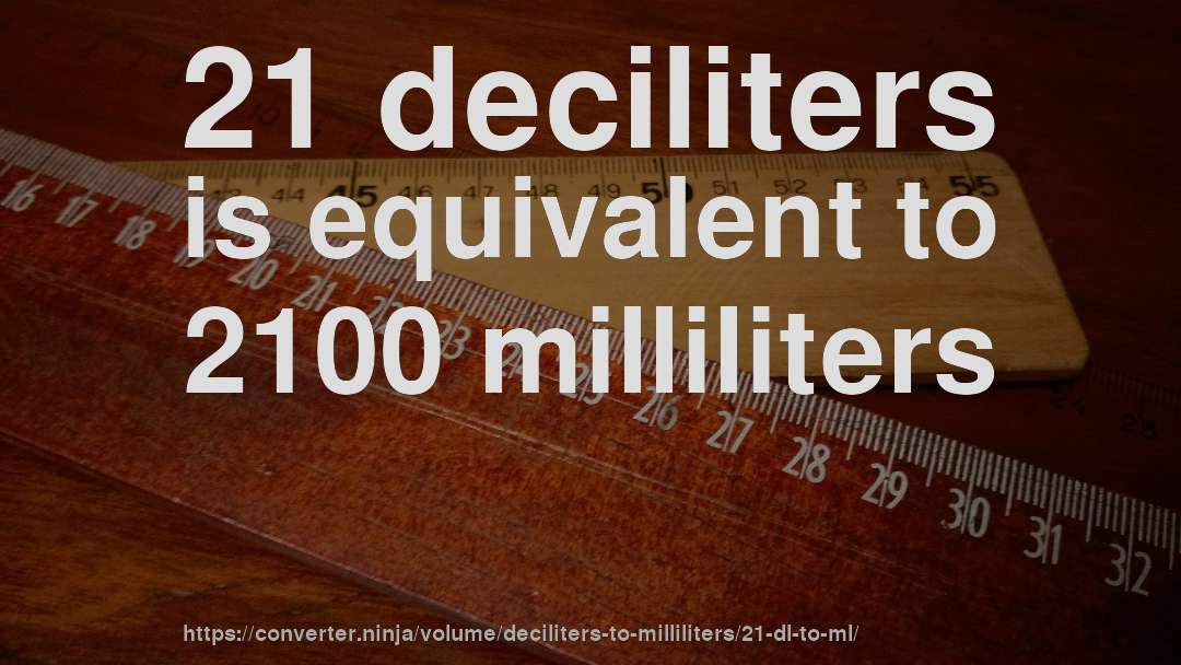 21 deciliters is equivalent to 2100 milliliters
