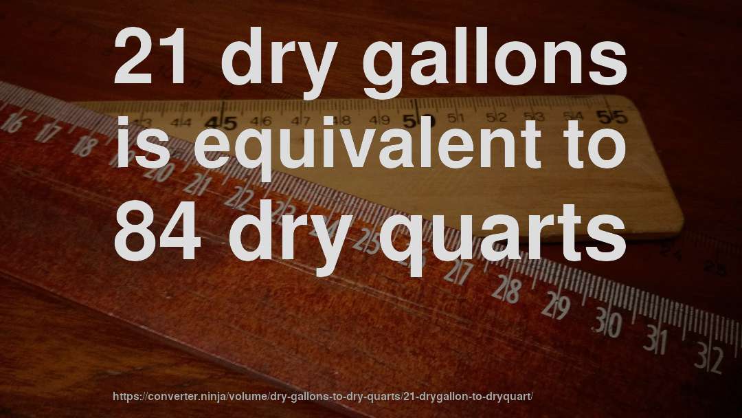 21 dry gallons is equivalent to 84 dry quarts