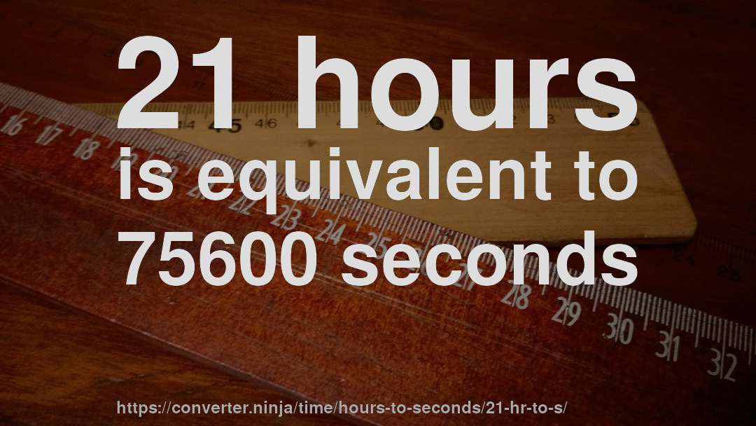 21 hours is equivalent to 75600 seconds