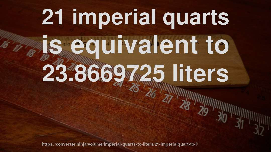 21 imperial quarts is equivalent to 23.8669725 liters