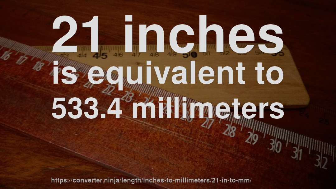 21 inches is equivalent to 533.4 millimeters