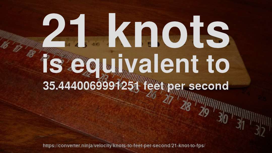 21 knots is equivalent to 35.4440069991251 feet per second