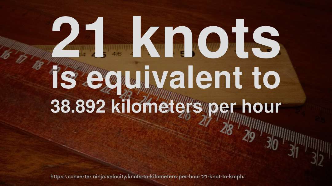 21 knots is equivalent to 38.892 kilometers per hour