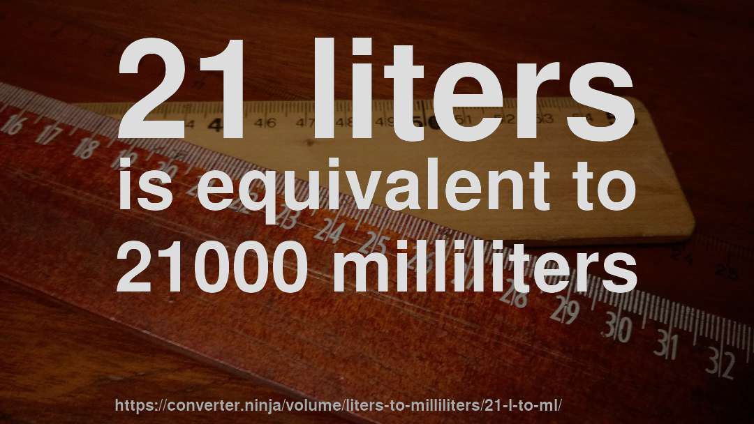 21 liters is equivalent to 21000 milliliters