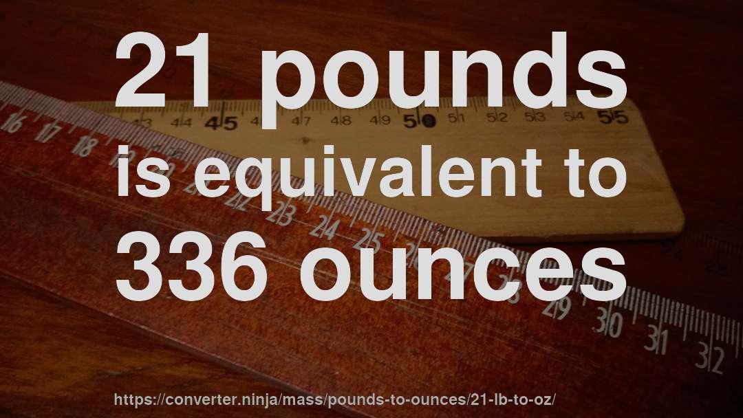 21 pounds is equivalent to 336 ounces
