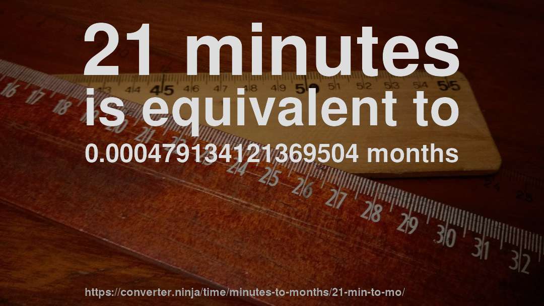 21 minutes is equivalent to 0.000479134121369504 months