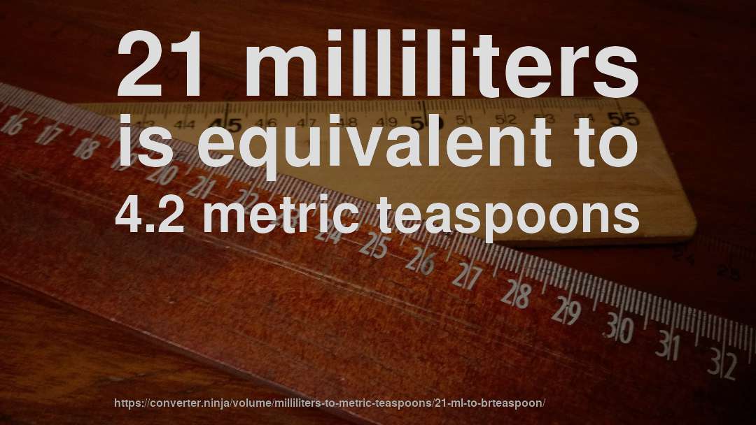 21 milliliters is equivalent to 4.2 metric teaspoons