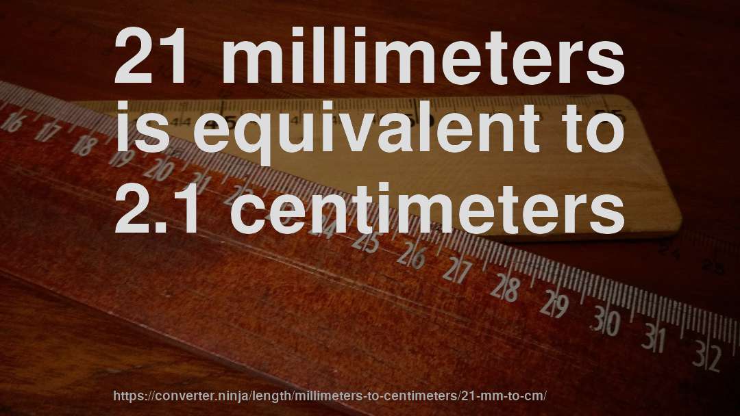 21 millimeters is equivalent to 2.1 centimeters