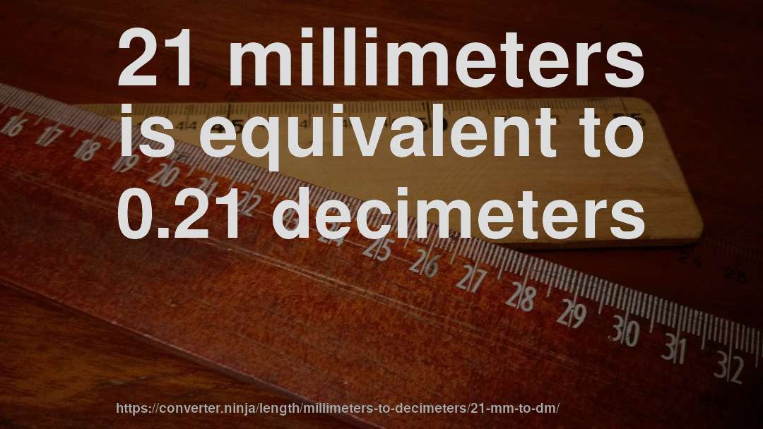 21 millimeters is equivalent to 0.21 decimeters