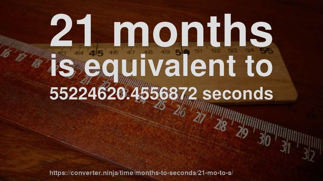 21 months is equivalent to 55224620.4556872 seconds