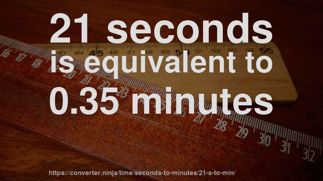 21 seconds is equivalent to 0.35 minutes
