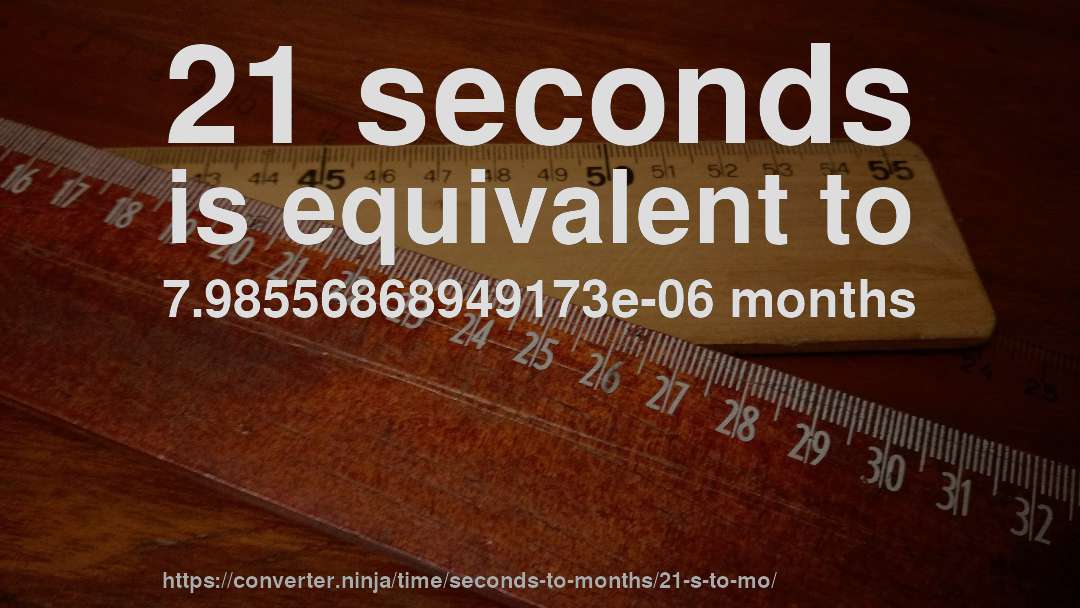 21 seconds is equivalent to 7.98556868949173e-06 months