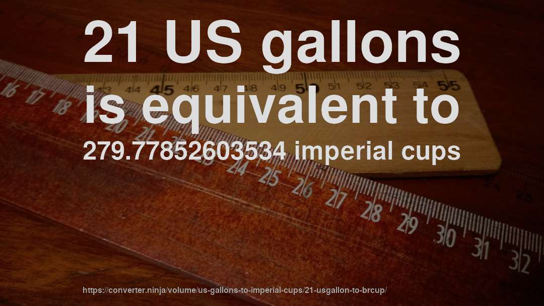 21 US gallons is equivalent to 279.77852603534 imperial cups