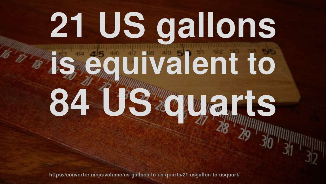 21 US gallons is equivalent to 84 US quarts