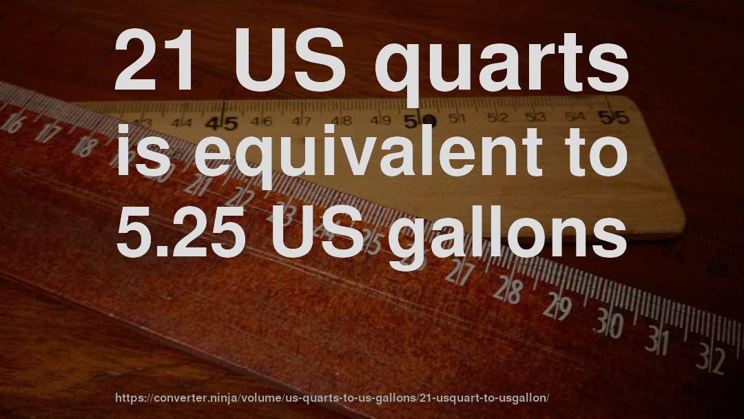 21 US quarts is equivalent to 5.25 US gallons