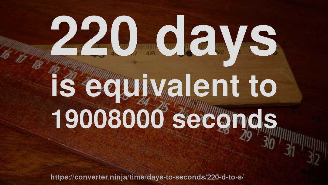 220 days is equivalent to 19008000 seconds