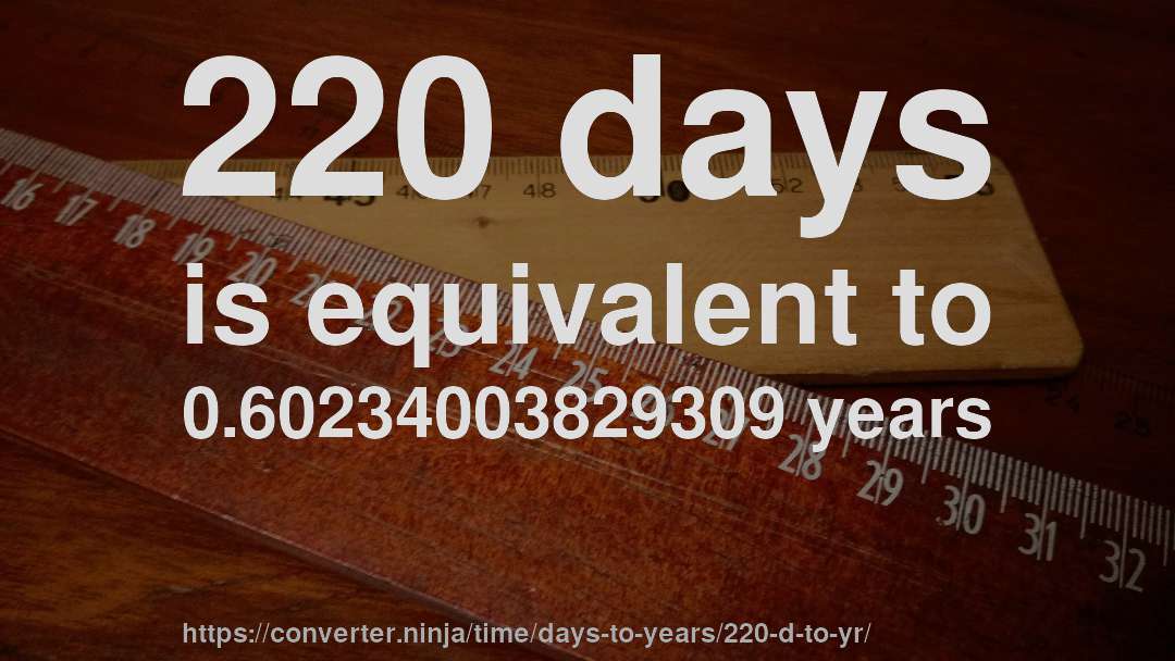 220 days is equivalent to 0.60234003829309 years