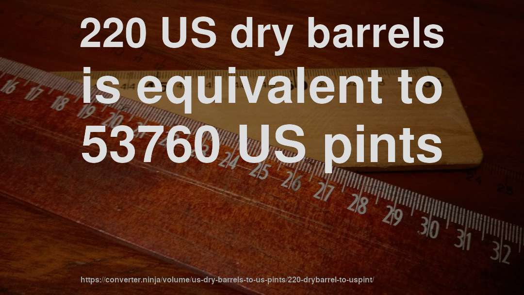 220 US dry barrels is equivalent to 53760 US pints