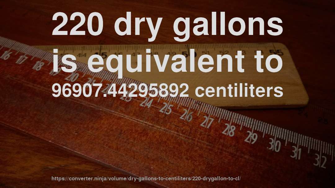 220 dry gallons is equivalent to 96907.44295892 centiliters