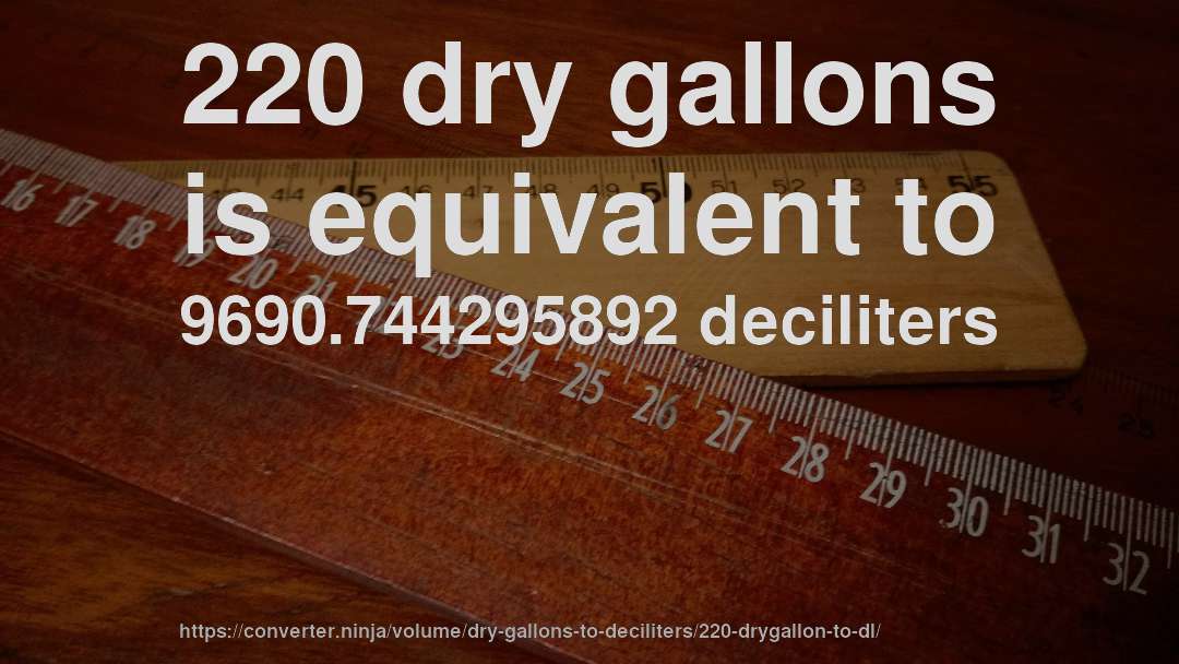 220 dry gallons is equivalent to 9690.744295892 deciliters
